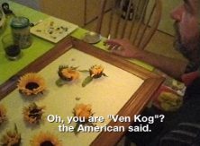Ein
                    Künstler sprach mit ein Amerikaner und sagte
                    daß De Koog (Koog aan de Zaan, Niederlande)
                    seinem Wohnort ist, wird angesprochen mit "Ven
                    Kog", wie "Vincent van Gogh". Als
                    Reaktion darauf startet er Arbeit mit Sonnenblumen.
                    - An artist talked to an American and sayd that De
                    Koog (Koog aan de Zaan, Netherlands) is his place of
                    residence, will be accosted as "Ven Kog",
                    like "Vincent van Gogh". He reacts to that
                    by starting working with sunflowers.